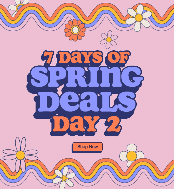 7 Days of Spring Deals While quantities last Shop Now
