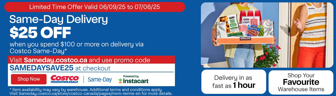 Same-Day Delivery. Limited-Time Offer. Valid 06/09/25 to 07/06/25. $25 OFF when you spend $100 or more on delivery via Costco Same-Day.* Visit Sameday.costco.ca and use promo code SAMEDAYSAVE25 at checkout. Shop Your Favourite Warehouse Items. Delivery in as fast as 1 hours. *Item availability may vary by warehouse. Additional terms and conditions apply. Visit Sameday.costco.ca/store/costco-canada/pages/mvm-terms-en for more details.