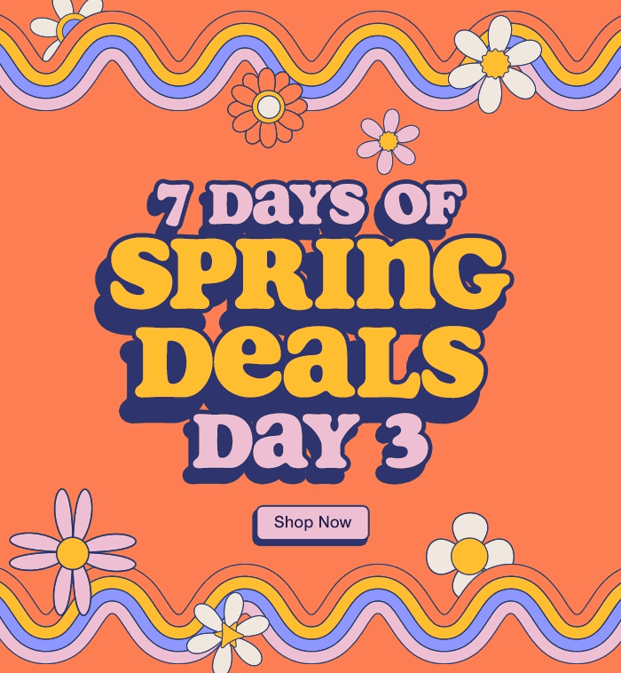 7 Days of Spring Deals. Day 3. While quantities last. Shop Now.