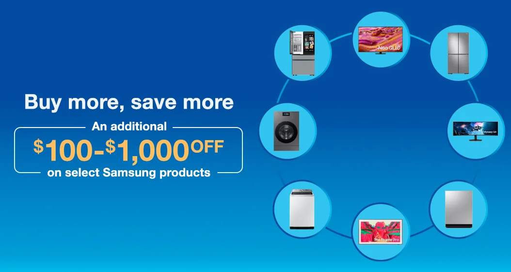 Buy more, save more. An additional $100 - $1,000 OFF on select Samsung products.