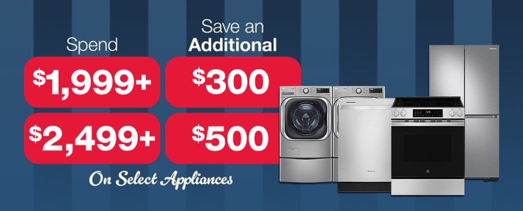 spend 1999+ save an additional $300 spend $2499+ save an additional $500 on select appliances