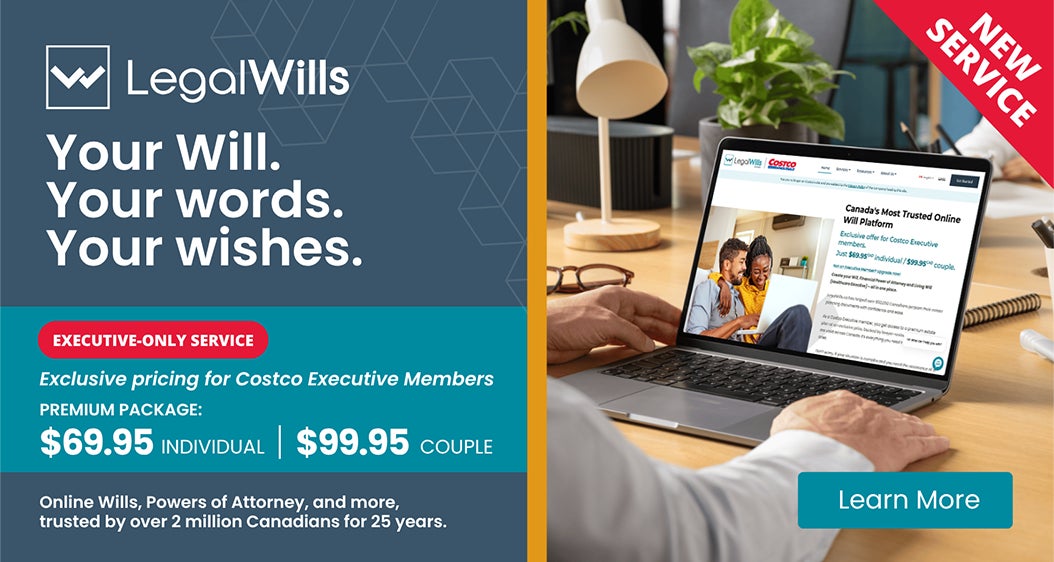 Your will. Your words. Your wishes. Executive-only Service. Exclusive pricing for Costco Executive Members. Premium package: $69.95 Individual. $99.95 Couple. Online Wills, Powers Of Attorney, and more, trusted by over 2 million Canadians for 25 years. Learn more.
