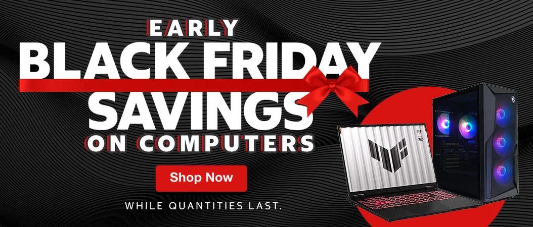EARLY BLACK FRIDAY SAVINGS ON COMPUTERS  Shop Now  WHILE QUANTITIES LAST.