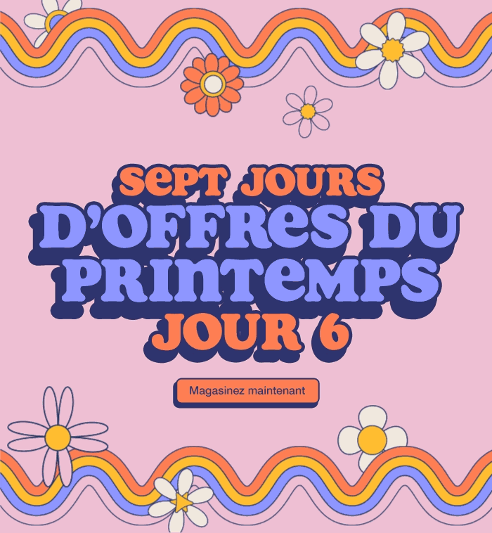 Sept jours d’offres du printemps. Jour 6. Jusqu’à épuisement des stocks. Magasinez maintenant.