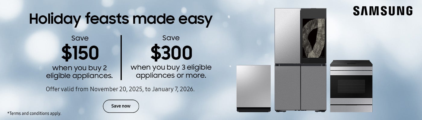 SAMSUNG Holiday feasts made easy Offer valid from November 20, 2025, to January 7, 2026.  Save $150 when you buy 2 eligible appliances. Save $300 when you buy 3 eligible appliances or more.  Save Now  *Terms and conditions apply.