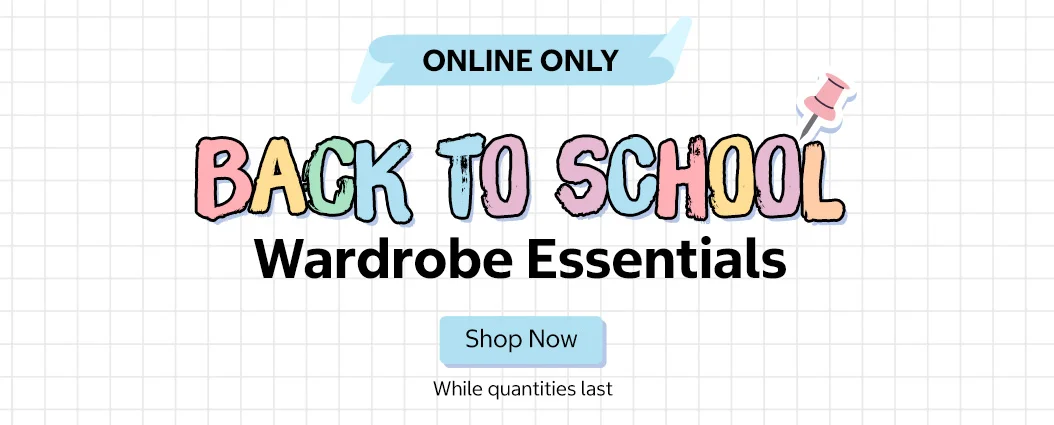 ONLINE ONLY. Back to School Wardrobe Essentials. Shop Now. While quantities last.