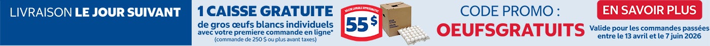 Livraison le jour suivant 1 Caosse gratuite de gros oeufs blancs individuels* avec votre premiere commande en ligne* (commande de 250 $ ou plus avant taces) Codepromo : OEUFSGRATUITS Valide pour les commandes passees entre le 13 avril et le 7 juin 2026 En savoir plus 