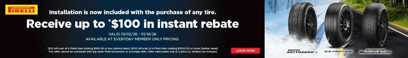"PİRELL  L'installation est maintenant incluse avec toute achat de pneus. Recevez jusqu'à 100 $ en rabais instantané  VALIDE 02/01/26 - 18/01/26 DISPONIBLE AU PRIX DES MEMBRES DE COSTCO SEULEMENT.  *50 $ en rabais a l'achat de quatre pneus Pirelli d'une valeur de 999,99 $ ou moins (avant taxes). 100 $ en rabais a l'achat de quatre pneus Pirelli d'une valeur de 1 000 $ et plus (avant taxes).  Cette offre ne peut etre jumelee a aucune autre promotion Pirelli ni a aucun autre programme d'achat. Offre valable en ligne seulement sur Costco.ca. Roues non incluses.  EN SAVOIR PLUS"