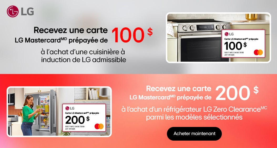 LG Recevez une carte LG MastercardMD prépayée de 100 $ à l'achat d'une cuisinière à induction de LG admissible Recevez une carte LG MastercardMD prépayée de 200 $ à l'achat d'un réfrigérateur LG Zero ClearanceMC parmi les modèles sélectionnés Acheter maintenant Jusqu’à épuisement des stocks