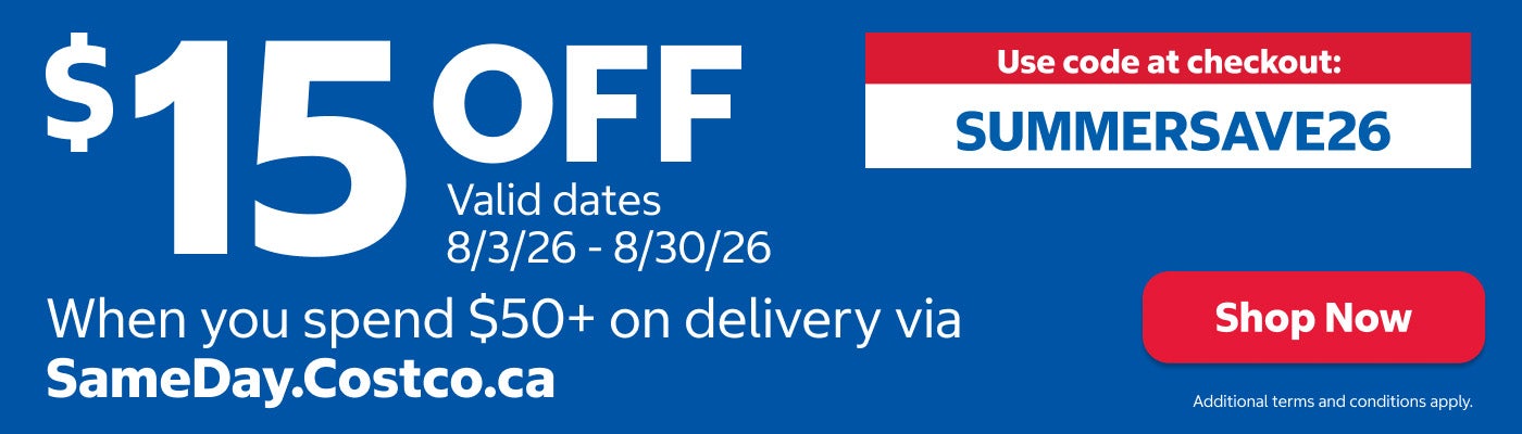 $15 OFF when you spend $50+ on delivery via SameDay.Costco.ca. Use code at checkout: SUMMERSAVE26. Valid dates 8/3/26 - 8/30/26. Shop Now. Additional terms and conditions apply.
