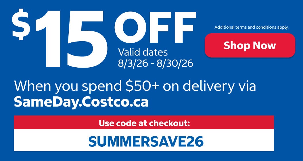 $15 OFF when you spend $50+ on delivery via SameDay.Costco.ca. Use code at checkout: SUMMERSAVE26. Valid dates 8/3/26 - 8/30/26. Shop Now. Additional terms and conditions apply.