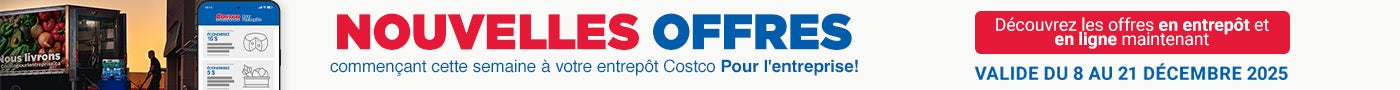NOUVELLES OFFRES  COMMENCANT CETTE SEMAINE A VOTRE ENTREPOT COSTCO POUR L'ENTERPRISE DÉCOUVREZ LES OFFRES EN ENTREPOT ET EN LIGNE MAINTENANT Valide du 8 au 21 Decembre 2025