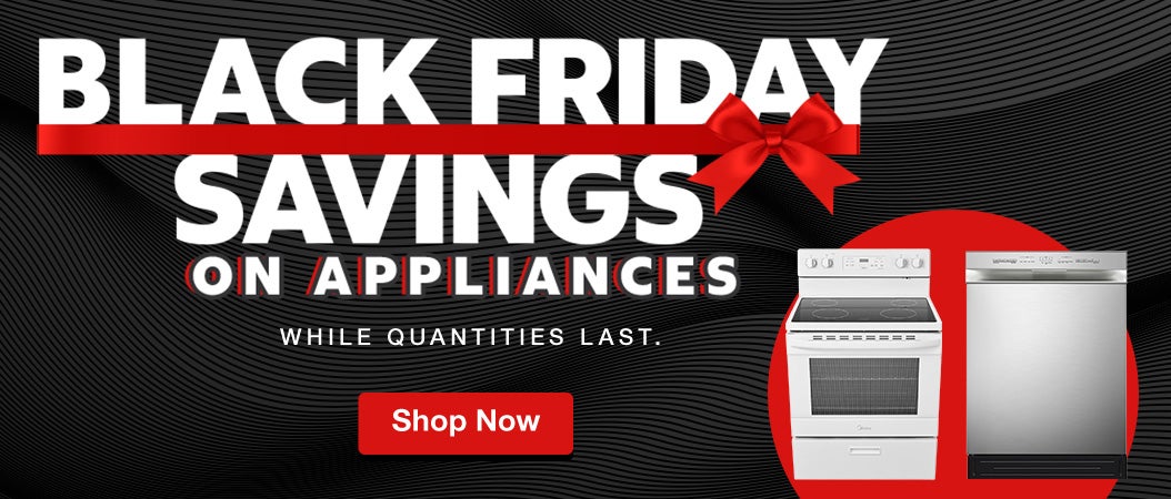BLACK FRIDAY SAVINGS ON APPLIANCES  WHILE QUANTITIES LAST.  Shop Now