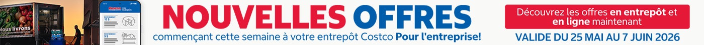 NOUVELLES OFFRES  COMMENCANT CETTE SEMAINE A VOTRE ENTREPOT COSTCO POUR L'ENTERPRISE DÉCOUVREZ LES OFFRES EN ENTREPOT ET EN LIGNE MAINTENANT Valide du 25 mai au 7 juin 2026