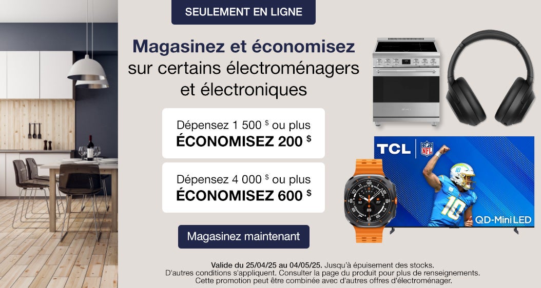 Magasinez et économisez sur certains électroménagers et électroniques. Dépensez 1 500 $ ou plus, économisez 200 $. Dépensez 4 000 $ ou plus, économisez 600 $. Valide du 25/04/25 au 04/05/25. Seulement en ligne. Jusqu’à épuisement des stocks. D'autres conditions s'appliquent. Consulter la page du produit pour plus de renseignements. Cette promotion peut être combinée avec d'autres offres d'électroménager. Magasinez maintenant.