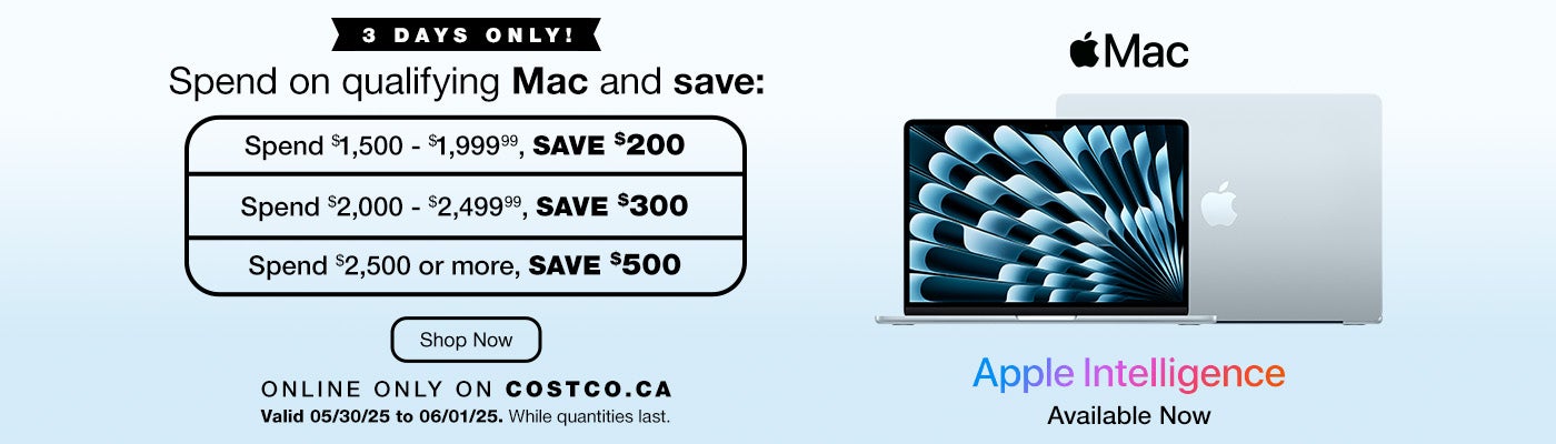 3 DAYS ONLY! Spend on qualifying Mac and save. Spend $1,500 - $1,999.99, save $200. Spend $2,000 - $2,499.99, save $300. Spend $2,500 or more, save $500. Online Only on Costco.ca. Valid 05/30/25 to 06/01/25. While quantities last. Shop Now.    