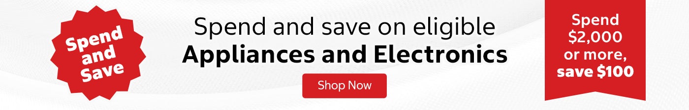 Spend and Save. Spend and save on eligible Appliances and Electronics.  Spend $2,000 or more, save $100. Shop now.