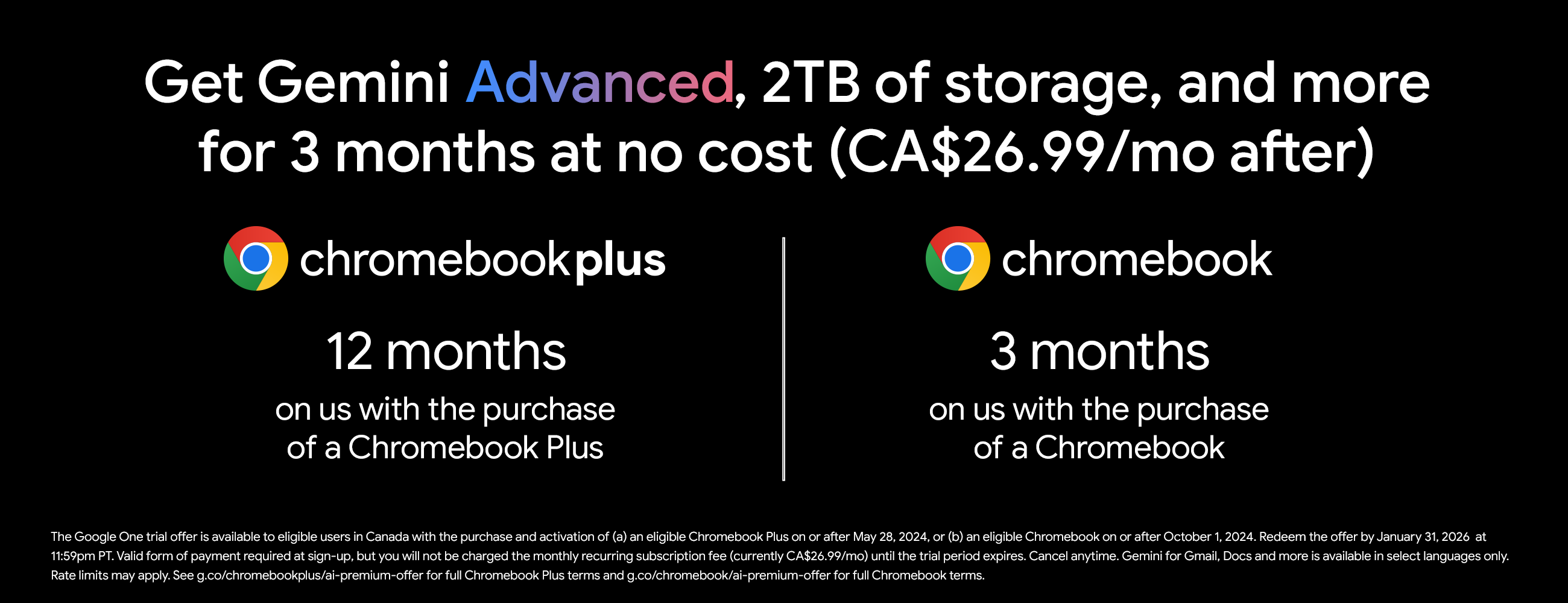 Get Gemini Advanced, 2TB of storage, and more for 3 months at no cost (CA$26.99/mo after) Chromebookplus 12 months on us with the purchase of a Chromebook plus