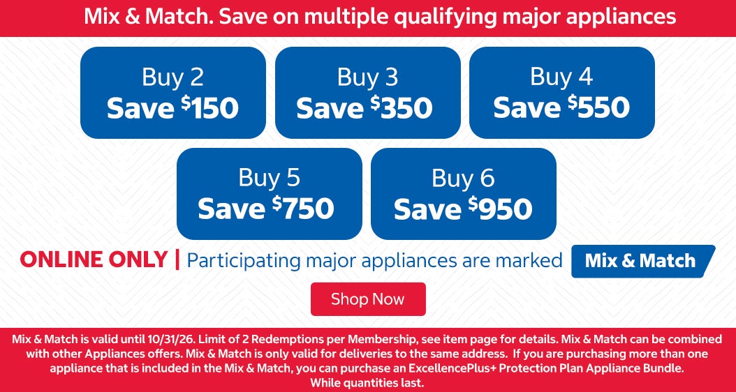 "Mix & Match. Save on multiple qualifying major appliances. ONLINE ONLY | Participating major appliances are marked Mix & Match  Buy 2 Save $150 Buy 3 Save $350 Buy 4 Save $550 Buy 5 Save $750 Buy 6 Save $950  Mix & Match is valid until 10/31/26. Limit of 2 Redemptions per Membership, see item page for details. Mix & Match can be combined with other Appliances offers. Mix & Match is only valid for deliveries to the same address. If you are purchasing more than one appliance that is included in the Mix & Match, you can purchase an ExcellencePlus+ Protection Plan Appliance Bundle. While quantities last. "