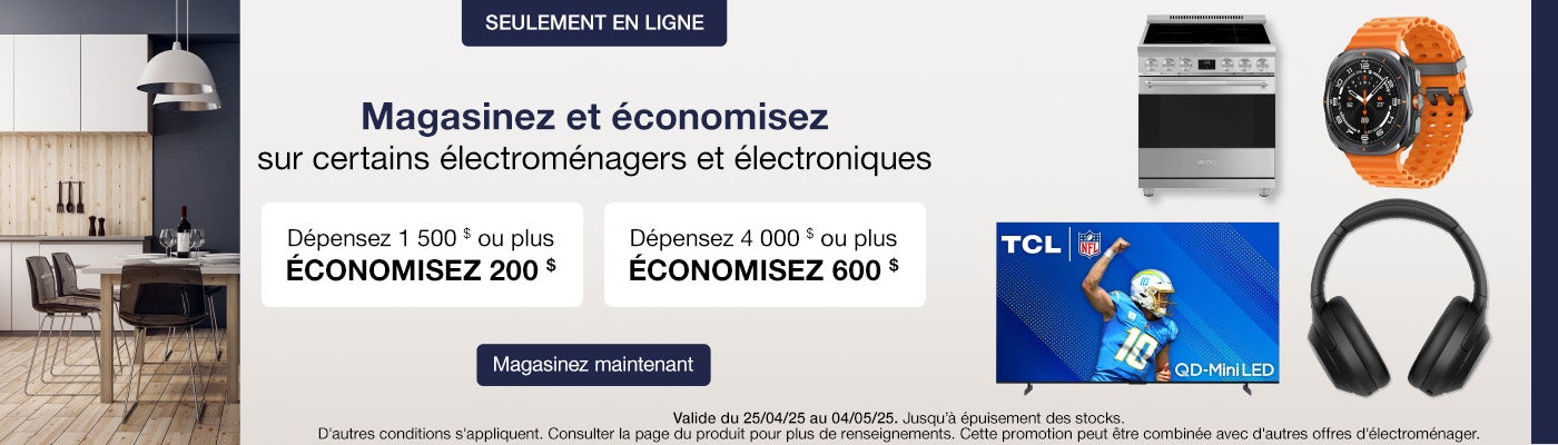 Magasinez et économisez sur certains électroménagers et électroniques. Dépensez 1 500 $ ou plus, économisez 200 $. Dépensez 4 000 $ ou plus, économisez 600 $. Valide du 25/04/25 au 04/05/25. Seulement en ligne. Jusqu’à épuisement des stocks. D'autres conditions s'appliquent. Consulter la page du produit pour plus de renseignements. Cette promotion peut être combinée avec d'autres offres d'électroménager. Magasinez maintenant.