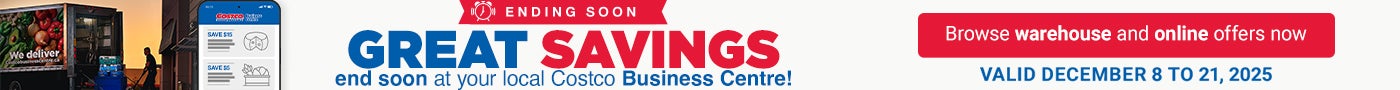 ENDING SOON Great Savings end soon at your local Costco Business Centre! Browse warehouse and online offers now VALID DECEMBER 8 to 21, 2025